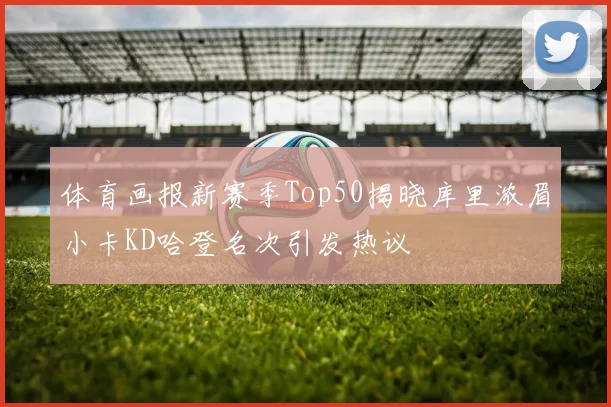 体育画报新赛季Top50揭晓库里浓眉小卡KD哈登名次引发热议