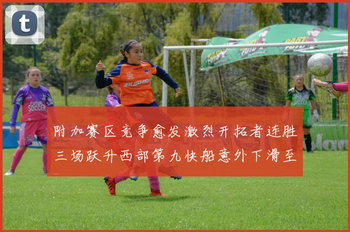 附加赛区竞争愈发激烈开拓者连胜三场跃升西部第九快船意外下滑至第十
