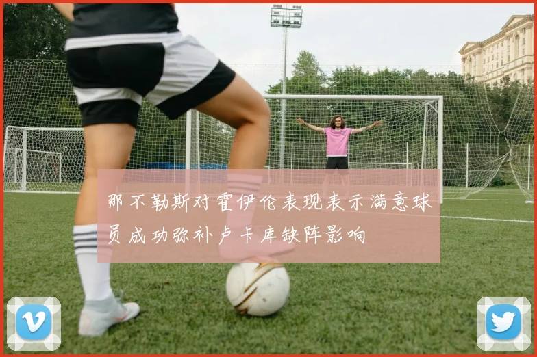 那不勒斯对霍伊伦表现表示满意球员成功弥补卢卡库缺阵影响