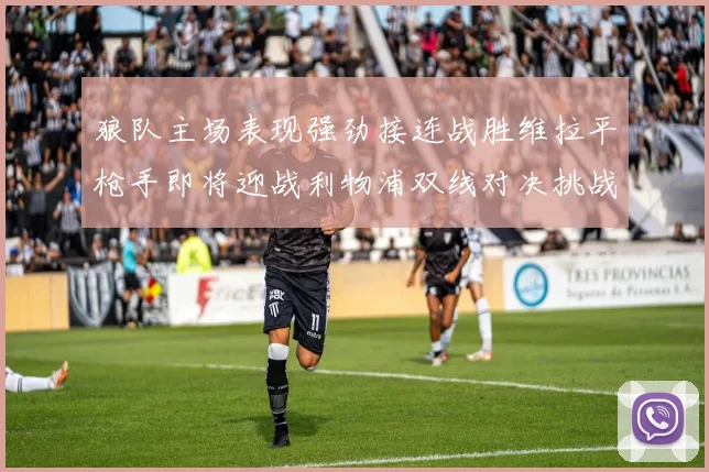 狼队主场表现强劲接连战胜维拉平枪手即将迎战利物浦双线对决挑战升级