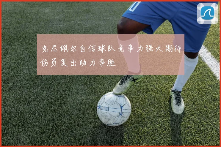克尼佩尔自信球队竞争力强大期待伤员复出助力争胜