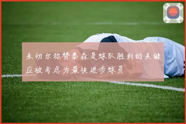 米切尔称赞泰森是球队胜利的关键应被考虑为最快进步球员