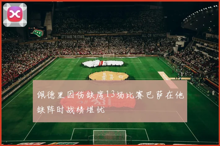 佩德里因伤缺席13场比赛巴萨在他缺阵时战绩堪忧