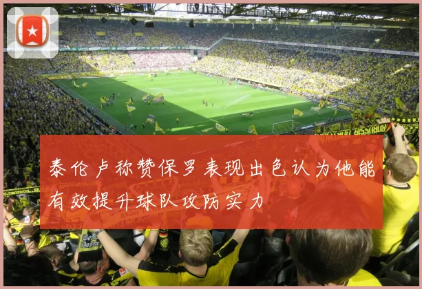 泰伦卢称赞保罗表现出色认为他能有效提升球队攻防实力