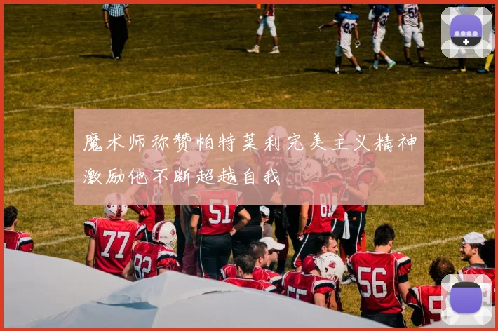 魔术师称赞帕特莱利完美主义精神激励他不断超越自我