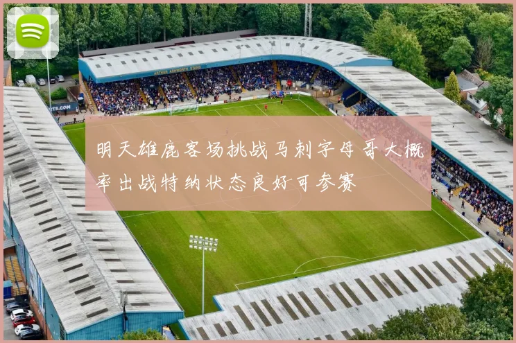 明天雄鹿客场挑战马刺字母哥大概率出战特纳状态良好可参赛