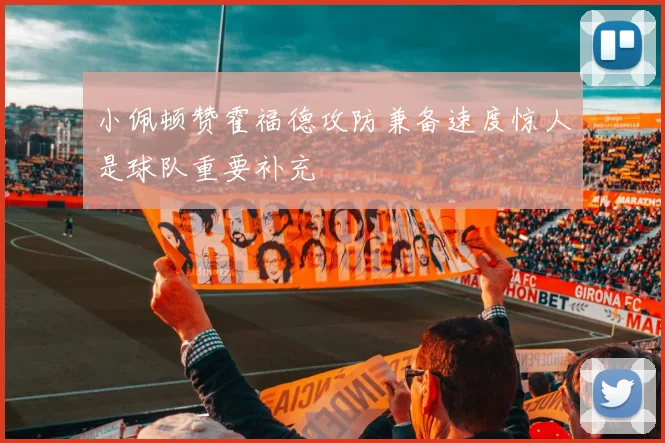 小佩顿赞霍福德攻防兼备速度惊人是球队重要补充
