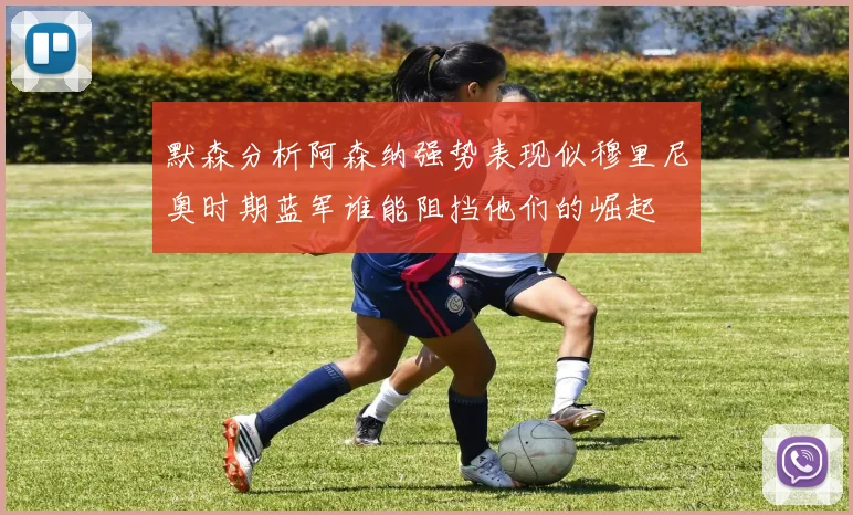 默森分析阿森纳强势表现似穆里尼奥时期蓝军谁能阻挡他们的崛起