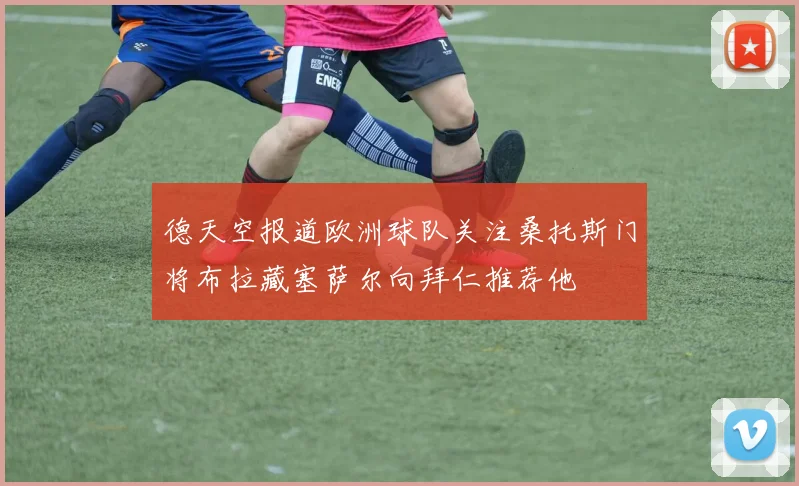 德天空报道欧洲球队关注桑托斯门将布拉藏塞萨尔向拜仁推荐他